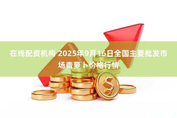 在线配资机构 2025年9月16日全国主要批发市场青萝卜价格行情