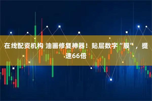 在线配资机构 油画修复神器！贴层数字“膜”，提速66倍