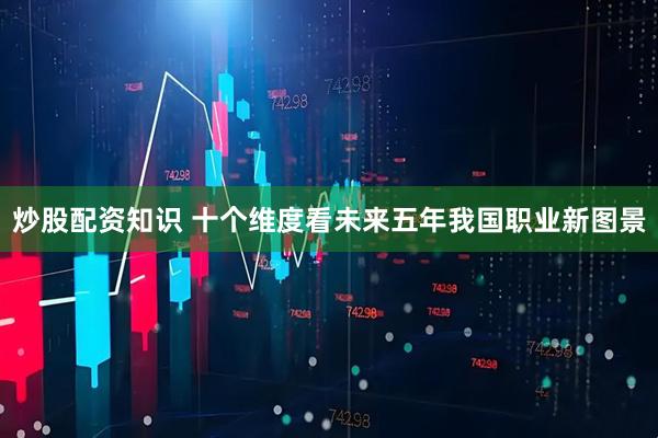 炒股配资知识 十个维度看未来五年我国职业新图景