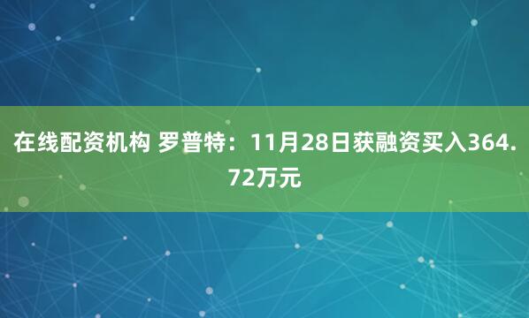 在线配资机构 罗普特：11月28日获融资买入364.72万元