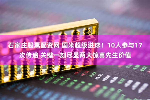 石家庄股票配资网 国米超级进球！10人参与17次传递 关键一刻尽显两大惊喜先生价值