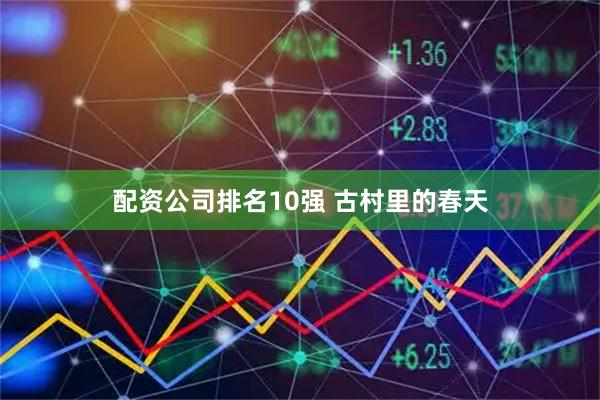 配资公司排名10强 古村里的春天