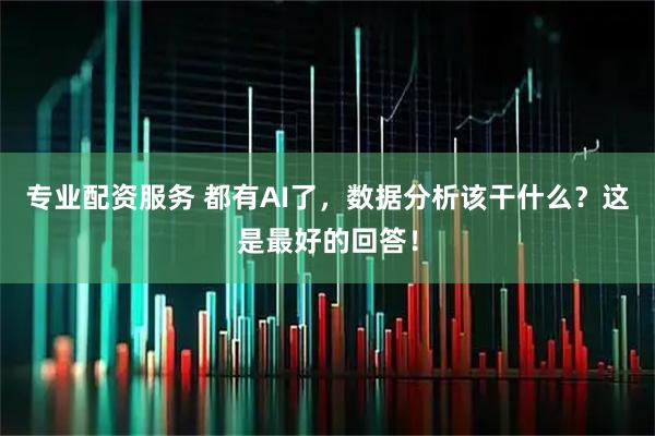 专业配资服务 都有AI了，数据分析该干什么？这是最好的回答！