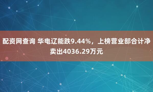 配资网查询 华电辽能跌9.44%，上榜营业部合计净卖出4036.29万元