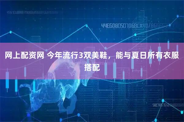 网上配资网 今年流行3双美鞋，能与夏日所有衣服搭配