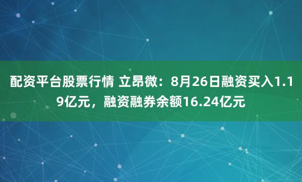 配资平台股票行情 立昂微：8月26日融资买入1.19亿元，融资融券余额16.24亿元