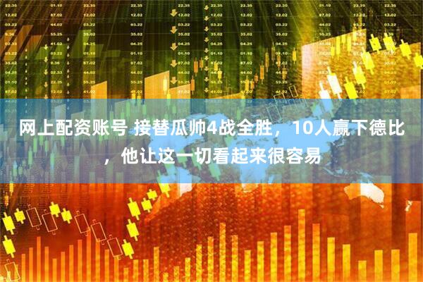 网上配资账号 接替瓜帅4战全胜，10人赢下德比，他让这一切看起来很容易