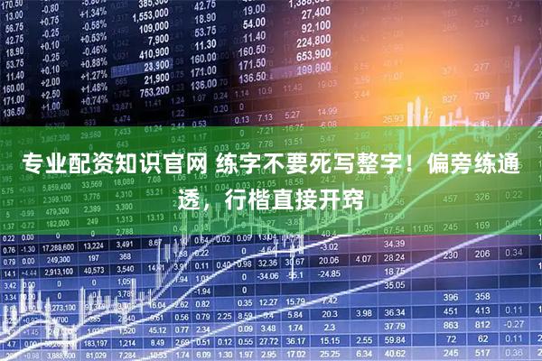 专业配资知识官网 练字不要死写整字！偏旁练通透，行楷直接开窍