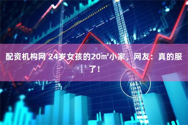 配资机构网 24岁女孩的20㎡小家，网友：真的服了！